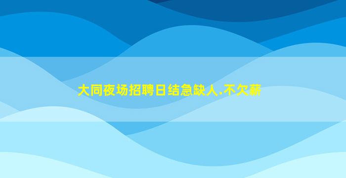 大同夜场招聘日结急缺人.不欠薪